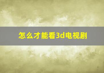 怎么才能看3d电视剧