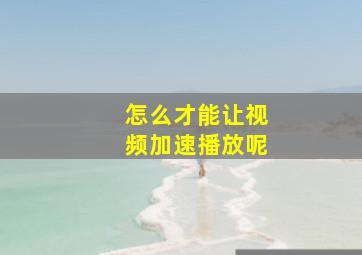 怎么才能让视频加速播放呢