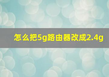 怎么把5g路由器改成2.4g