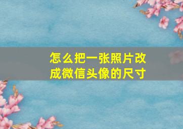 怎么把一张照片改成微信头像的尺寸