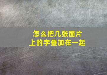 怎么把几张图片上的字叠加在一起