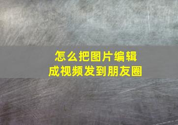 怎么把图片编辑成视频发到朋友圈