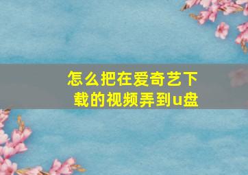 怎么把在爱奇艺下载的视频弄到u盘