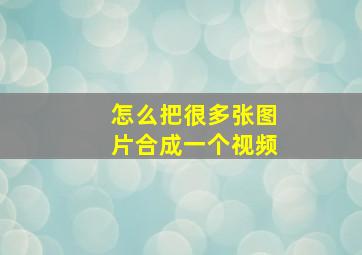 怎么把很多张图片合成一个视频