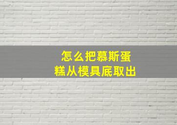 怎么把慕斯蛋糕从模具底取出