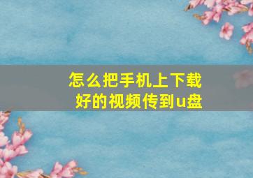 怎么把手机上下载好的视频传到u盘