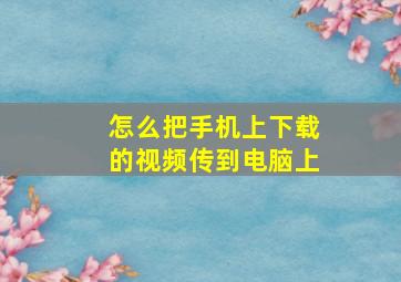 怎么把手机上下载的视频传到电脑上