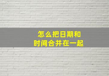 怎么把日期和时间合并在一起