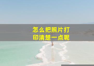 怎么把照片打印清楚一点呢