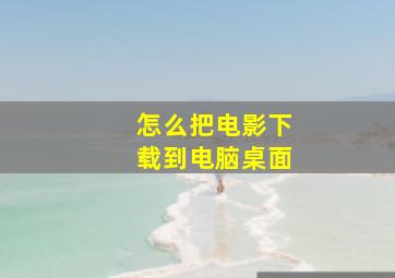 怎么把电影下载到电脑桌面