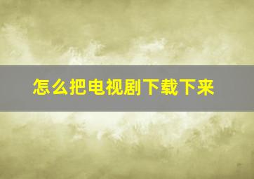 怎么把电视剧下载下来