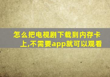 怎么把电视剧下载到内存卡上,不需要app就可以观看