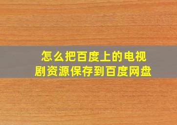 怎么把百度上的电视剧资源保存到百度网盘