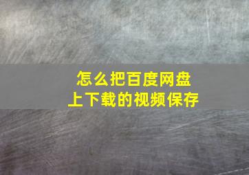 怎么把百度网盘上下载的视频保存