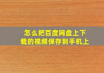 怎么把百度网盘上下载的视频保存到手机上