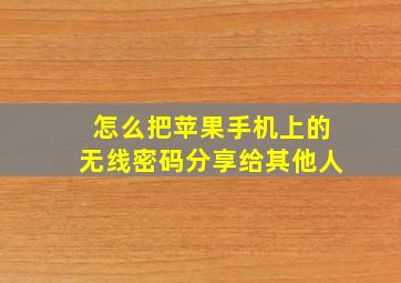 怎么把苹果手机上的无线密码分享给其他人