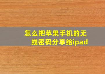 怎么把苹果手机的无线密码分享给ipad