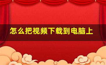 怎么把视频下载到电脑上