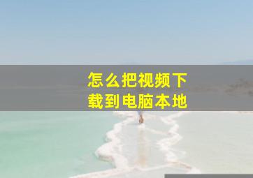 怎么把视频下载到电脑本地