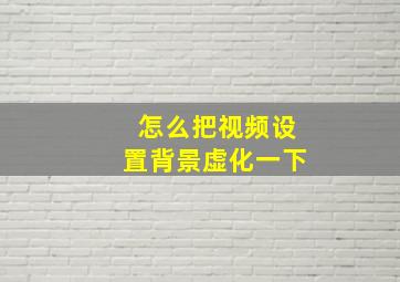 怎么把视频设置背景虚化一下