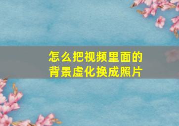 怎么把视频里面的背景虚化换成照片