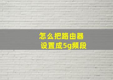 怎么把路由器设置成5g频段