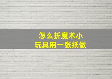 怎么折魔术小玩具用一张纸做