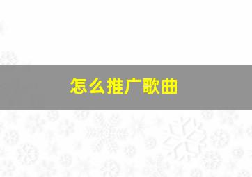 怎么推广歌曲