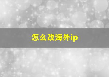 怎么改海外ip