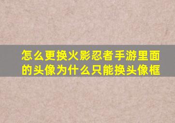 怎么更换火影忍者手游里面的头像为什么只能换头像框