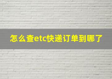 怎么查etc快递订单到哪了