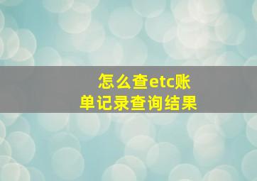 怎么查etc账单记录查询结果