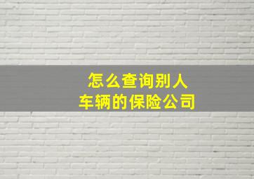 怎么查询别人车辆的保险公司