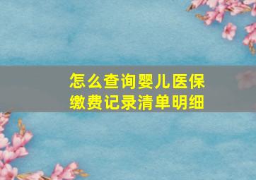 怎么查询婴儿医保缴费记录清单明细