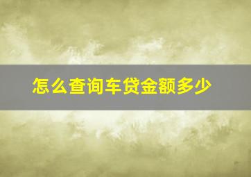 怎么查询车贷金额多少