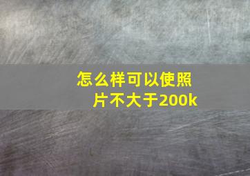 怎么样可以使照片不大于200k