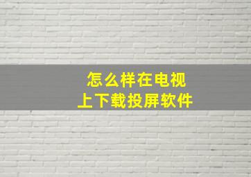 怎么样在电视上下载投屏软件