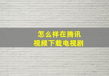 怎么样在腾讯视频下载电视剧