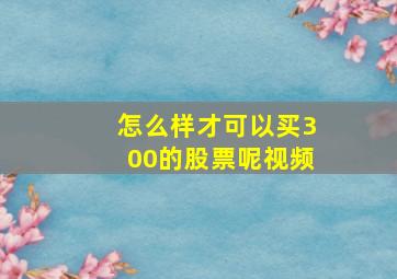 怎么样才可以买300的股票呢视频