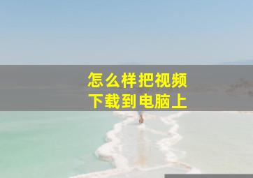 怎么样把视频下载到电脑上