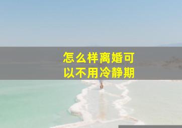 怎么样离婚可以不用冷静期