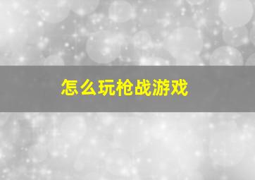 怎么玩枪战游戏