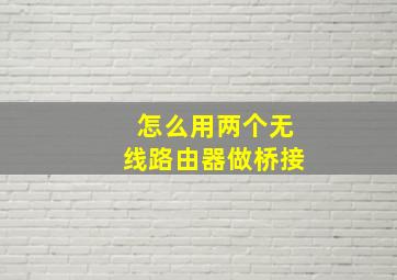 怎么用两个无线路由器做桥接