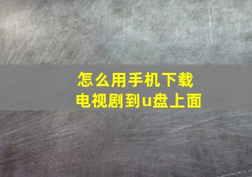 怎么用手机下载电视剧到u盘上面