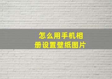 怎么用手机相册设置壁纸图片