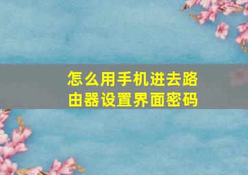 怎么用手机进去路由器设置界面密码