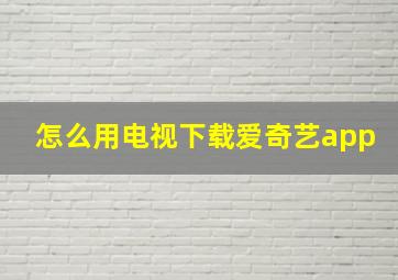 怎么用电视下载爱奇艺app