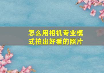 怎么用相机专业模式拍出好看的照片