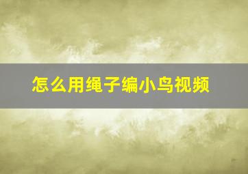 怎么用绳子编小鸟视频