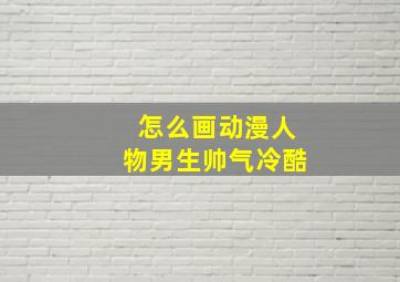 怎么画动漫人物男生帅气冷酷